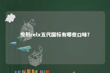 悦刻relx五代国标有哪些口味？ 